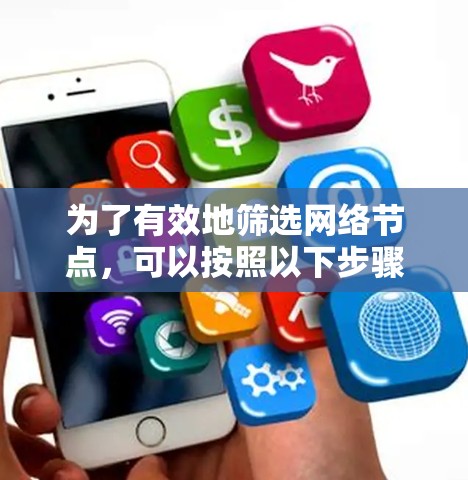 为了有效地筛选网络节点，可以按照以下步骤进行
