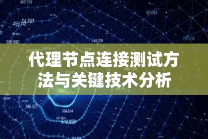 代理节点连接测试方法与关键技术分析