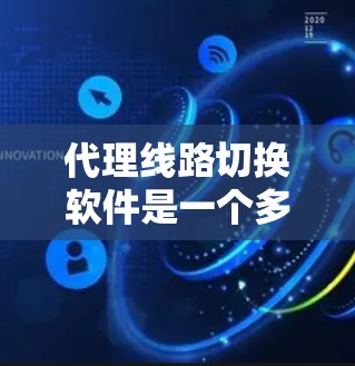 代理线路切换软件是一个多功能的网络管理工具，旨在优化网络性能，确保服务的稳定性和安全性。以下是对该软件的详细分析和总结