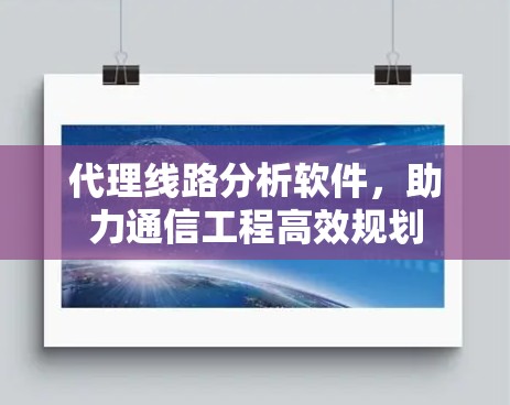 代理线路分析软件，助力通信工程高效规划