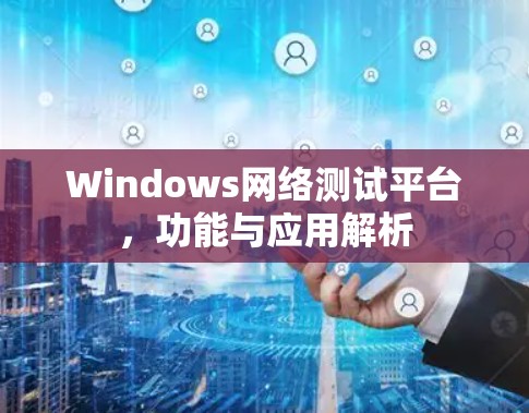 Windows网络测试平台，功能与应用解析