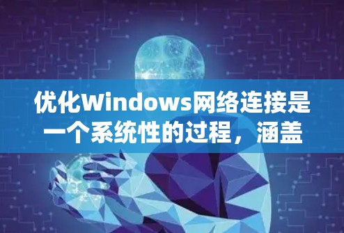 优化Windows网络连接是一个系统性的过程，涵盖从硬件到软件的多个方面。以下是分步骤的优化指南，帮助您全面提升网络性能