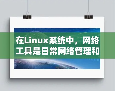 在Linux系统中，网络工具是日常网络管理和调试的重要组成部分。以下是一些常用的Linux网络工具及其下载和使用方法