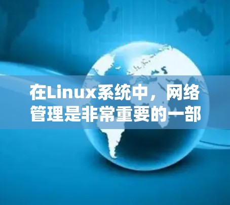 在Linux系统中，网络管理是非常重要的一部分。以下是一些常用的Linux网络管理工具和命令，帮助你进行网络配置、监控和故障排除