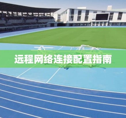 远程网络连接配置指南
