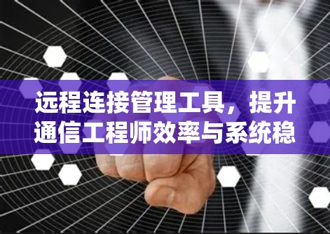 远程连接管理工具，提升通信工程师效率与系统稳定性
