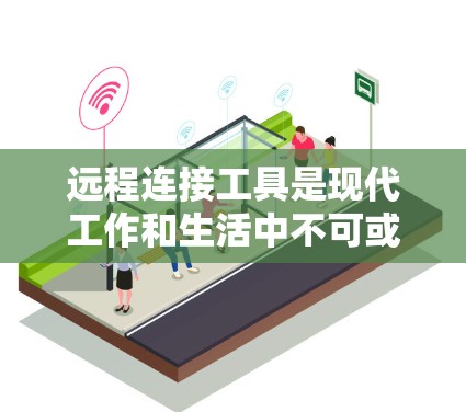 远程连接工具是现代工作和生活中不可或缺的一部分，特别是在远程办公、在线协作、技术支持和家庭远程控制等场景中。以下是一些常用的远程连接工具的合集，根据不同的需求和场景进行分类