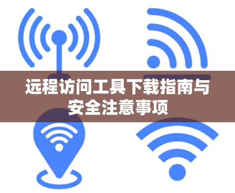 远程访问工具下载指南与安全注意事项