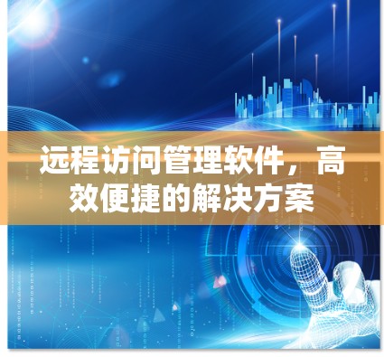 远程访问管理软件，高效便捷的解决方案