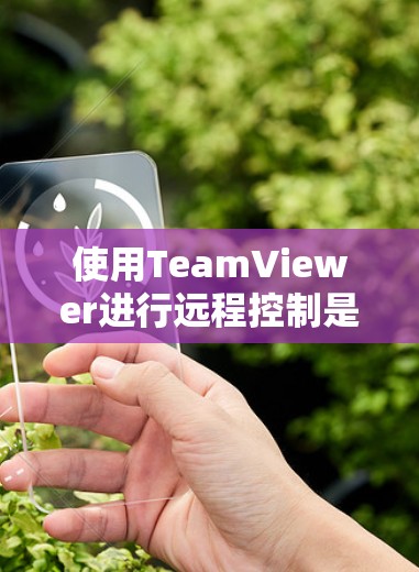 使用TeamViewer进行远程控制是一个实用的技能，以下是详细的步骤指南