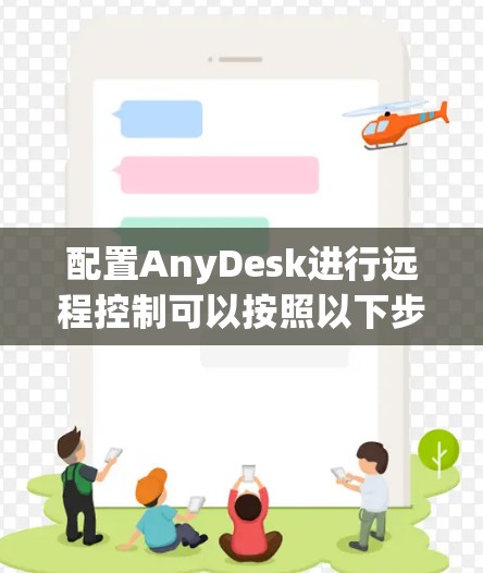 配置AnyDesk进行远程控制可以按照以下步骤进行