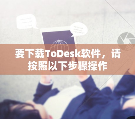 要下载ToDesk软件，请按照以下步骤操作