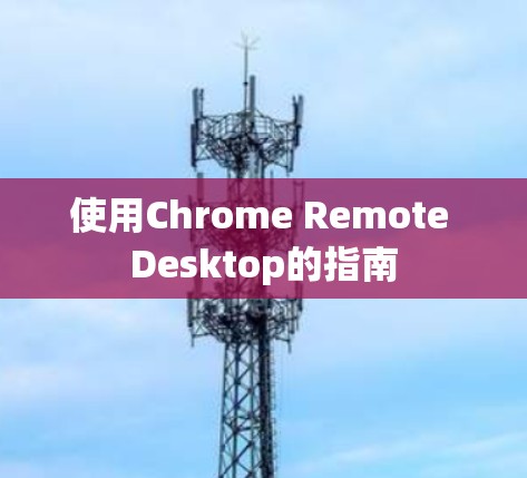 使用Chrome Remote Desktop的指南