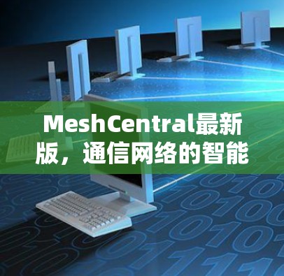 MeshCentral最新版，通信网络的智能化新高地