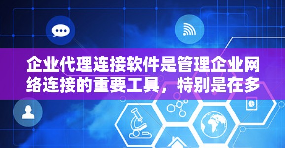 企业代理连接软件是管理企业网络连接的重要工具，特别是在多云和混合部署环境中。以下是对该软件的详细分析和建议