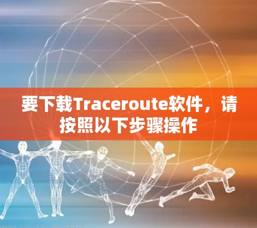 要下载Traceroute软件，请按照以下步骤操作