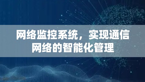网络监控系统，实现通信网络的智能化管理