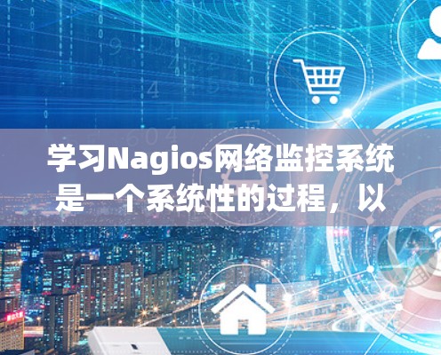 学习Nagios网络监控系统是一个系统性的过程，以下是一个有条理的学习步骤指南，帮助你逐步掌握这项技术