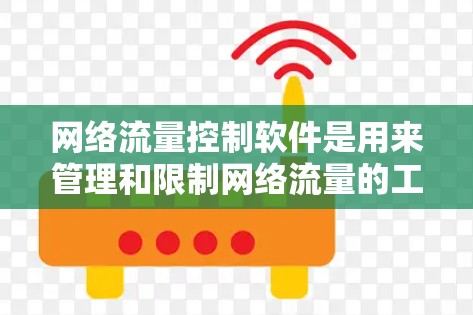 网络流量控制软件是用来管理和限制网络流量的工具，帮助用户或企业监控和管理网络数据传输，以确保网络性能、安全和效率。以下是关于如何选择和使用这些软件的详细指南