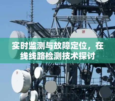 实时监测与故障定位，在线线路检测技术探讨