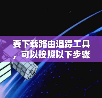 要下载路由追踪工具，可以按照以下步骤操作