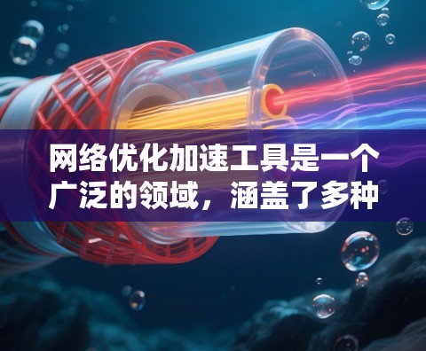 网络优化加速工具是一个广泛的领域，涵盖了多种技术和方法，旨在提高网络性能、减少延迟和提升数据传输效率。以下是一些常用的网络优化加速工具和技术