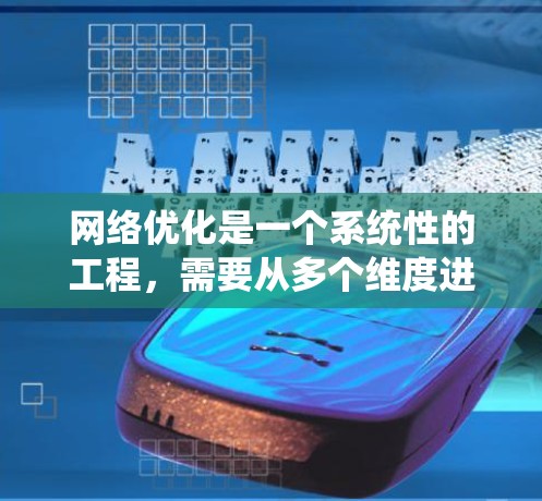 网络优化是一个系统性的工程，需要从多个维度进行全面考虑。以下是一个有条理的网络优化指南，帮助您有效提升网络性能