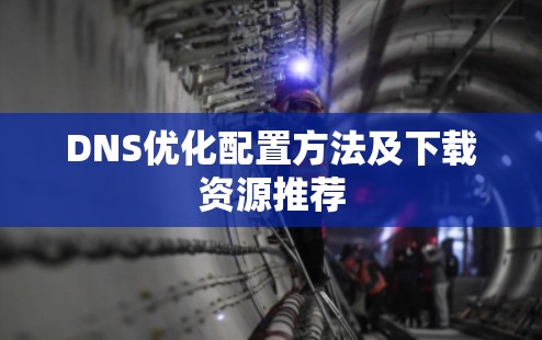 DNS优化配置方法及下载资源推荐