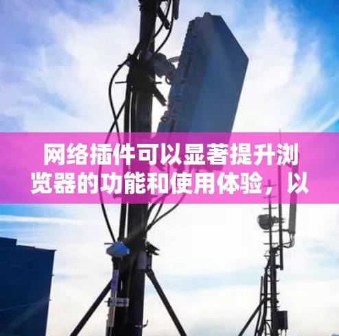 网络插件可以显著提升浏览器的功能和使用体验，以下是一些建议和步骤，帮助您选择和安装合适的插件