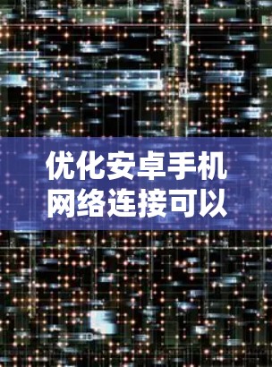 优化安卓手机网络连接可以通过以下步骤进行，以确保网络稳定和高速