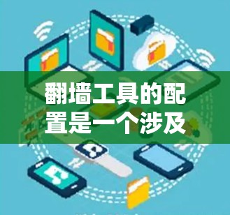 翻墙工具的配置是一个涉及多个步骤和注意事项的过程，以下是一步步的指南，帮助您安全、合法地配置翻墙工具