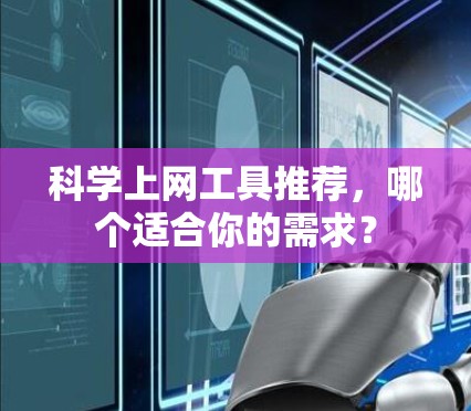 科学上网工具推荐，哪个适合你的需求？