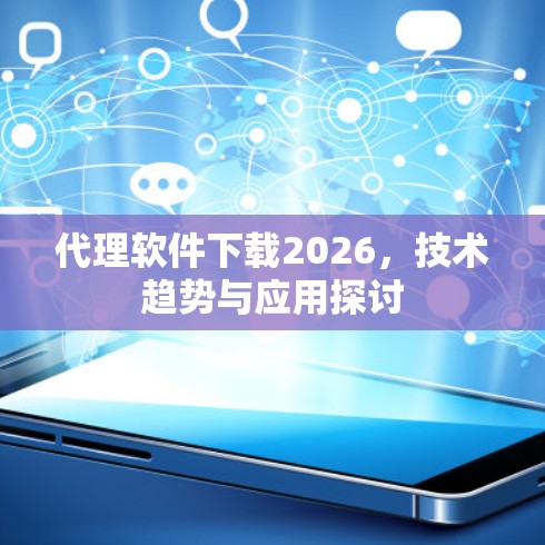 代理软件下载2026，技术趋势与应用探讨