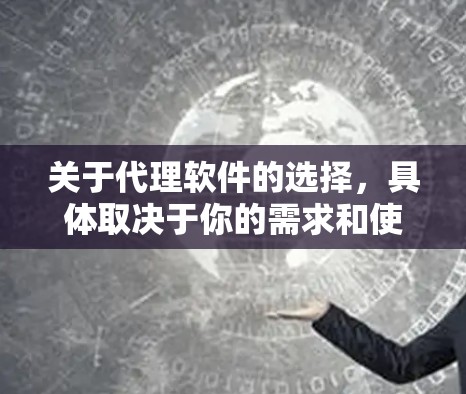 关于代理软件的选择，具体取决于你的需求和使用场景。以下是一些常见的代理软件及其适用场景，供你参考
