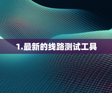 1.最新的线路测试工具