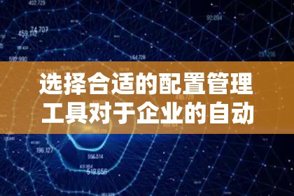 选择合适的配置管理工具对于企业的自动化和运维效率至关重要。以下是根据您的需求整理的推荐和步骤
