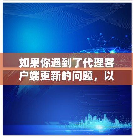 如果你遇到了代理客户端更新的问题，以下是一些建议和步骤，帮助你顺利解决问题