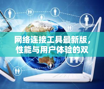 网络连接工具最新版，性能与用户体验的双重提升