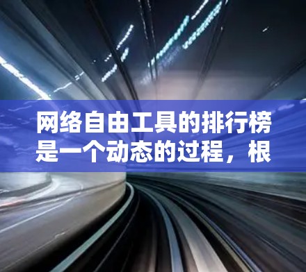 网络自由工具的排行榜是一个动态的过程，根据不同的评估标准和用户偏好而变化。以下是一个可能的排行，基于常见的使用情况和市场影响力