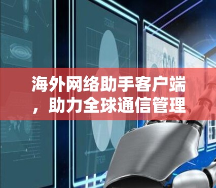 海外网络助手客户端，助力全球通信管理