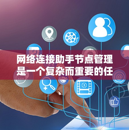 网络连接助手节点管理是一个复杂而重要的任务，涉及多个关键步骤和考虑因素。以下是对这一管理过程的详细分步骤说明