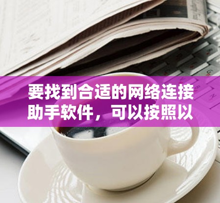 要找到合适的网络连接助手软件，可以按照以下步骤操作