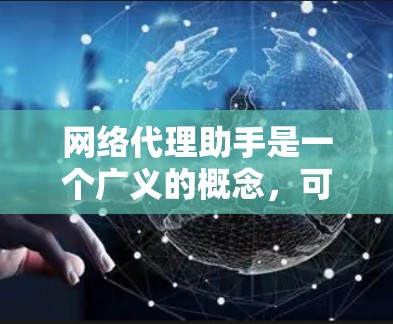 网络代理助手是一个广义的概念，可能指代不同的网络工具或软件。根据你的具体需求，以下是一些常见的网络代理相关工具和解决方案，以及它们的最新版本信息