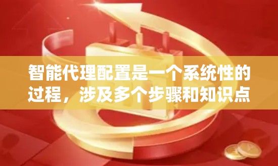智能代理配置是一个系统性的过程，涉及多个步骤和知识点。以下是分步骤的智能代理配置教程，帮助您顺利完成配置