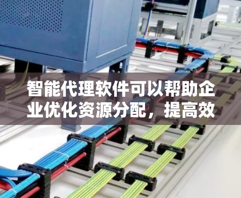 智能代理软件可以帮助企业优化资源分配，提高效率。以下是一些常见的智能代理软件工具和解决方案，供您参考