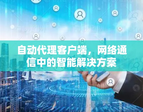 自动代理客户端，网络通信中的智能解决方案