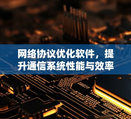 网络协议优化软件，提升通信系统性能与效率