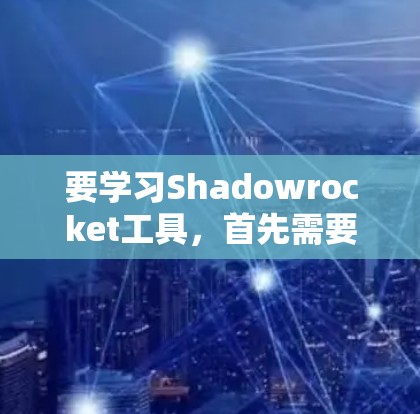 要学习Shadowrocket工具，首先需要了解其基本概念和操作流程。以下是一个有条理的学习步骤指南