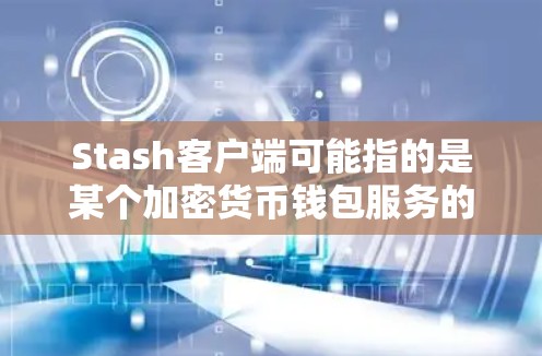 Stash客户端可能指的是某个加密货币钱包服务的客户端应用程序。如果你是指Stash（可能是一个加密货币钱包或交易平台）以下是一些可能的信息和建议