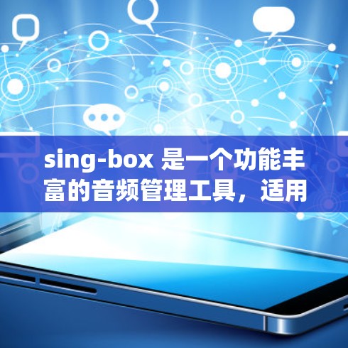 sing-box 是一个功能丰富的音频管理工具，适用于多种音频处理任务。以下是对其功能、使用方法及注意事项的总结